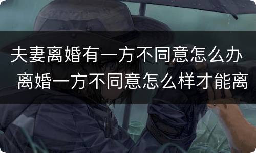 夫妻离婚有一方不同意怎么办 离婚一方不同意怎么样才能离婚