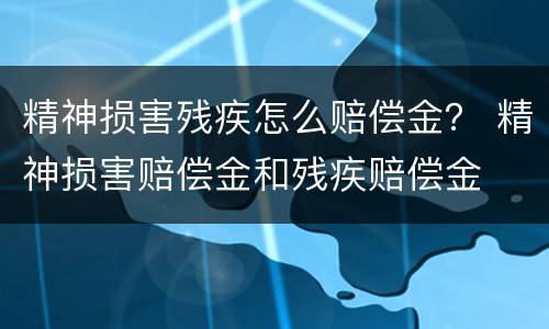 精神损害残疾怎么赔偿金？ 精神损害赔偿金和残疾赔偿金