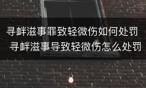 寻衅滋事罪致轻微伤如何处罚 寻衅滋事导致轻微伤怎么处罚?