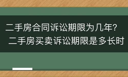 二手房合同诉讼期限为几年？ 二手房买卖诉讼期限是多长时间