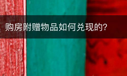 购房附赠物品如何兑现的？