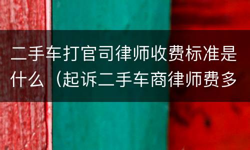 二手车打官司律师收费标准是什么（起诉二手车商律师费多少）