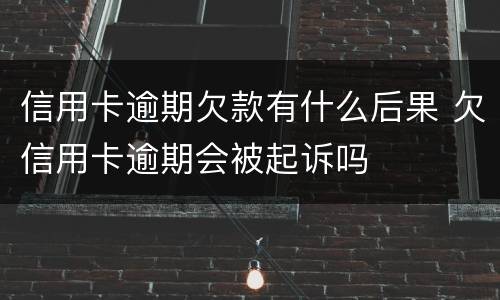 信用卡逾期欠款有什么后果 欠信用卡逾期会被起诉吗