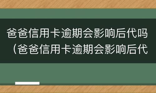 爸爸信用卡逾期会影响后代吗（爸爸信用卡逾期会影响后代吗小孩）