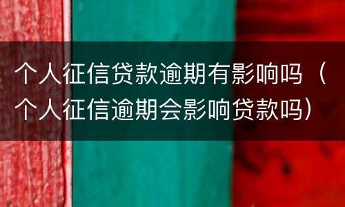 个人征信贷款逾期有影响吗（个人征信逾期会影响贷款吗）