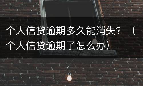 个人信贷逾期多久能消失？（个人信贷逾期了怎么办）