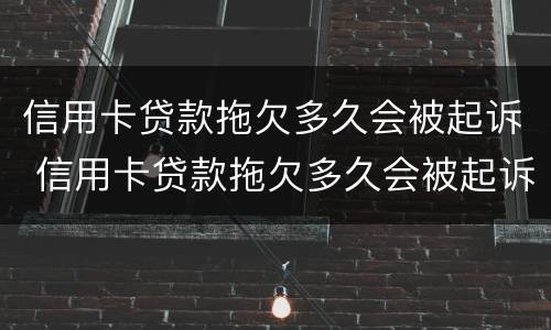信用卡贷款拖欠多久会被起诉 信用卡贷款拖欠多久会被起诉成功