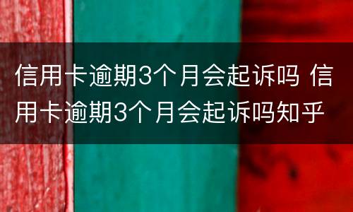 信用卡逾期3个月会起诉吗 信用卡逾期3个月会起诉吗知乎