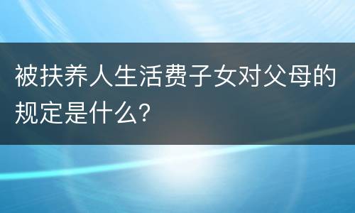 被扶养人生活费子女对父母的规定是什么？