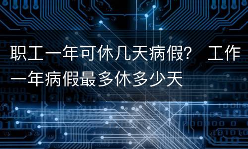 职工一年可休几天病假？ 工作一年病假最多休多少天