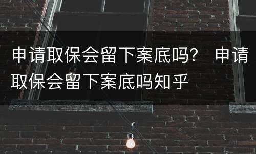 申请取保会留下案底吗？ 申请取保会留下案底吗知乎