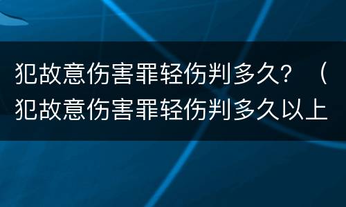 犯故意伤害罪轻伤判多久？（犯故意伤害罪轻伤判多久以上）