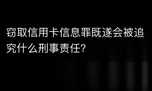 窃取信用卡信息罪既遂会被追究什么刑事责任？