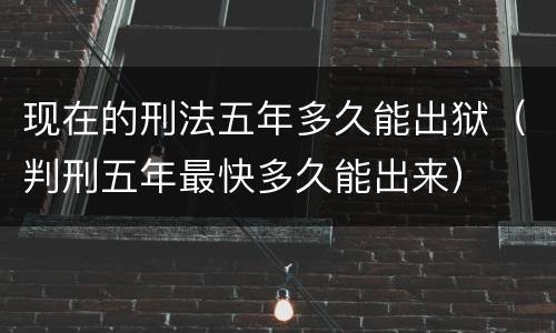 现在的刑法五年多久能出狱（判刑五年最快多久能出来）