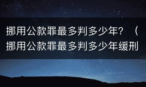 挪用公款罪最多判多少年？（挪用公款罪最多判多少年缓刑）