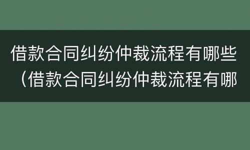 借款合同纠纷仲裁流程有哪些（借款合同纠纷仲裁流程有哪些规定）