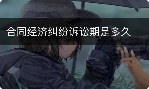 合同经济纠纷诉讼期是多久