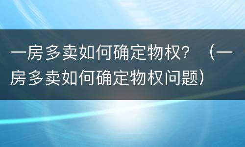 一房多卖如何确定物权？（一房多卖如何确定物权问题）