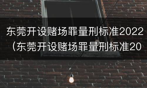 东莞开设赌场罪量刑标准2022（东莞开设赌场罪量刑标准2022级）