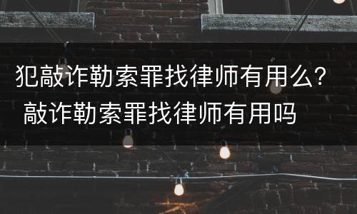 犯敲诈勒索罪找律师有用么？ 敲诈勒索罪找律师有用吗