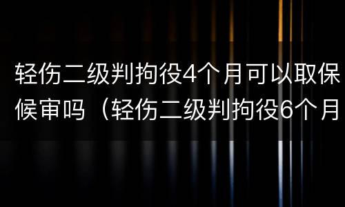 轻伤二级判拘役4个月可以取保候审吗（轻伤二级判拘役6个月可以吗）