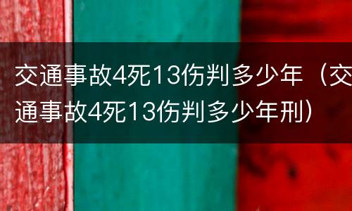 交通事故4死13伤判多少年（交通事故4死13伤判多少年刑）