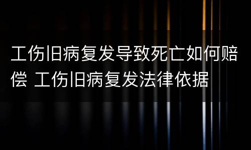 工伤旧病复发导致死亡如何赔偿 工伤旧病复发法律依据