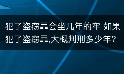 犯了盗窃罪会坐几年的牢 如果犯了盗窃罪,大概判刑多少年?