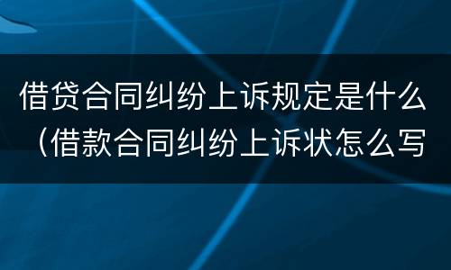 借贷合同纠纷上诉规定是什么（借款合同纠纷上诉状怎么写）