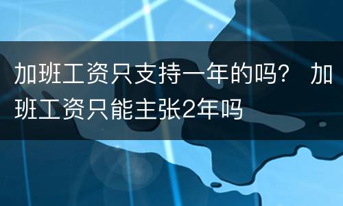 加班工资只支持一年的吗？ 加班工资只能主张2年吗