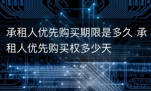 承租人优先购买期限是多久 承租人优先购买权多少天