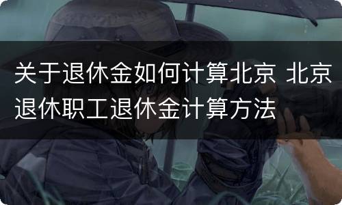 关于退休金如何计算北京 北京退休职工退休金计算方法