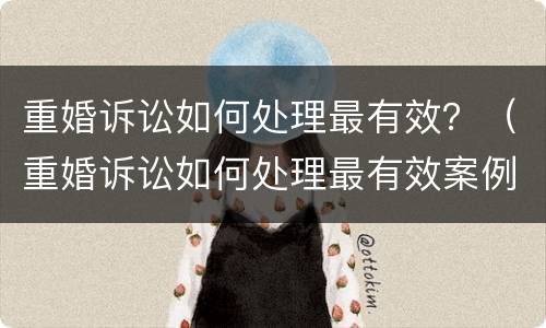 重婚诉讼如何处理最有效？（重婚诉讼如何处理最有效案例）