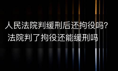 人民法院判缓刑后还拘役吗？ 法院判了拘役还能缓刑吗