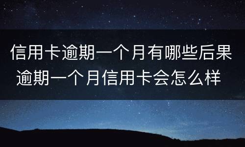 信用卡逾期一个月有哪些后果 逾期一个月信用卡会怎么样