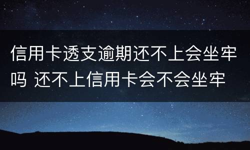 信用卡透支逾期还不上会坐牢吗 还不上信用卡会不会坐牢