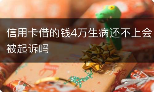 信用卡借的钱4万生病还不上会被起诉吗