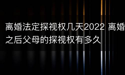 离婚法定探视权几天2022 离婚之后父母的探视权有多久