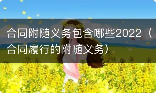 合同附随义务包含哪些2022（合同履行的附随义务）