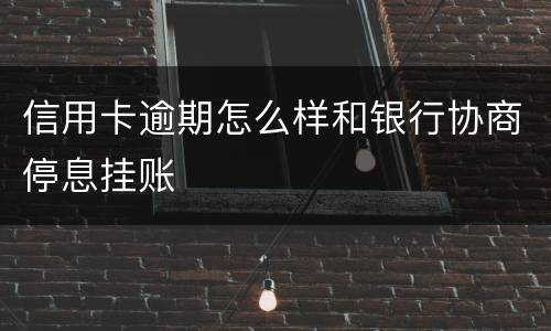 信用卡逾期怎么样和银行协商停息挂账