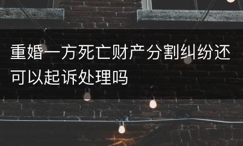 重婚一方死亡财产分割纠纷还可以起诉处理吗