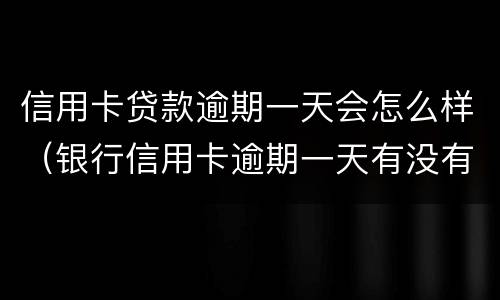 信用卡贷款逾期一天会怎么样（银行信用卡逾期一天有没有影响?）