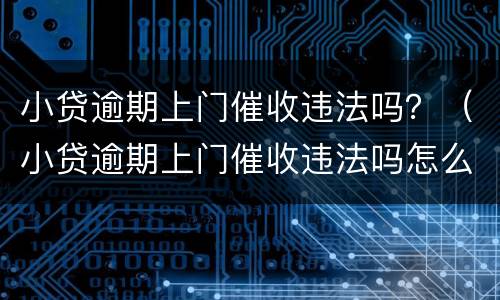 小贷逾期上门催收违法吗？（小贷逾期上门催收违法吗怎么举报）