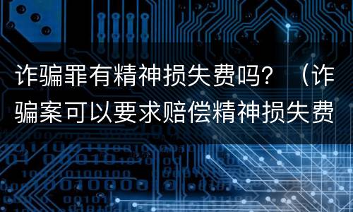 诈骗罪有精神损失费吗？（诈骗案可以要求赔偿精神损失费吗）