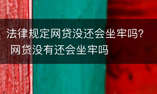 法律规定网贷没还会坐牢吗？ 网贷没有还会坐牢吗