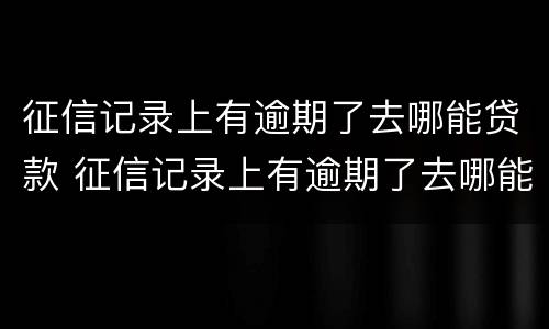 征信记录上有逾期了去哪能贷款 征信记录上有逾期了去哪能贷款买车