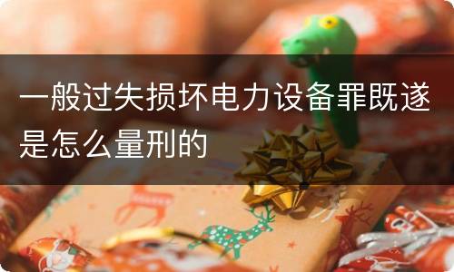 一般过失损坏电力设备罪既遂是怎么量刑的
