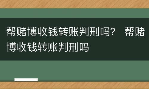 帮赌博收钱转账判刑吗？ 帮赌博收钱转账判刑吗
