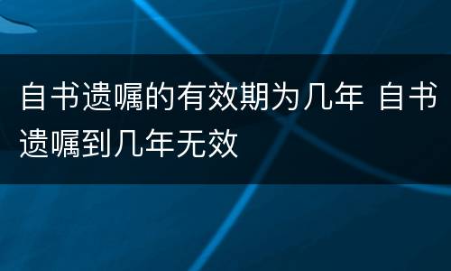 自书遗嘱的有效期为几年 自书遗嘱到几年无效