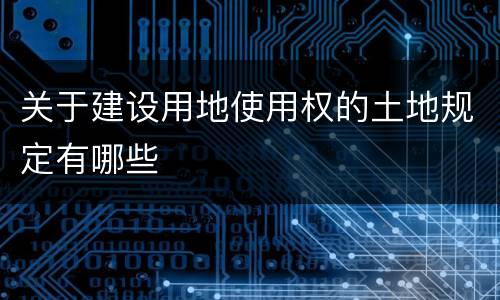 关于建设用地使用权的土地规定有哪些